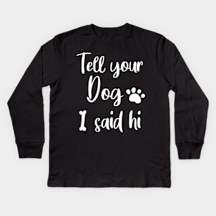 TELL YOUR DOG I SAID HI Kids Long Sleeve T-Shirt